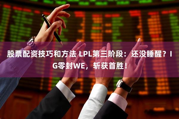 股票配资技巧和方法 LPL第三阶段：还没睡醒？IG零封WE，斩获首胜！