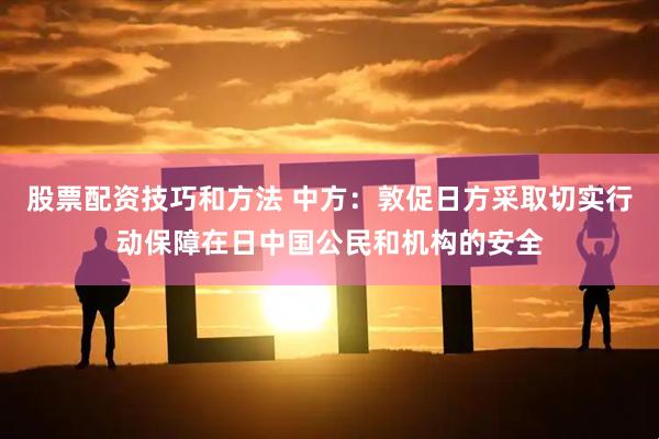 股票配资技巧和方法 中方：敦促日方采取切实行动保障在日中国公民和机构的安全