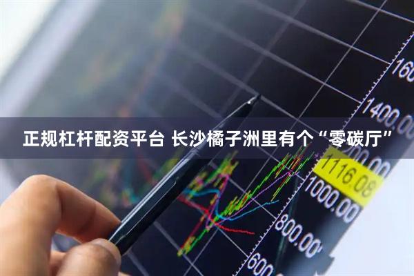正规杠杆配资平台 长沙橘子洲里有个“零碳厅”